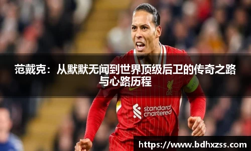 范戴克：从默默无闻到世界顶级后卫的传奇之路与心路历程