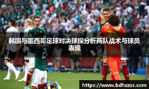 韩国与墨西哥足球对决球探分析两队战术与球员表现