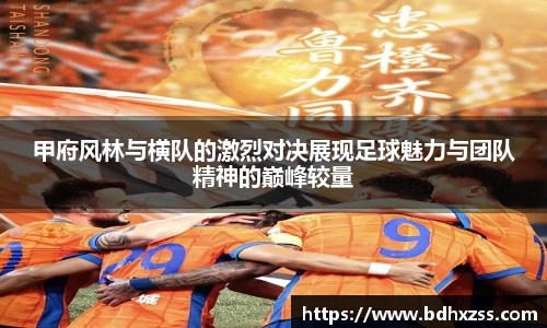 甲府风林与横队的激烈对决展现足球魅力与团队精神的巅峰较量