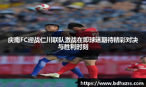 庆南FC迎战仁川联队激战在即球迷期待精彩对决与胜利时刻