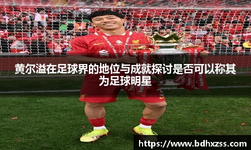 黄尔溢在足球界的地位与成就探讨是否可以称其为足球明星