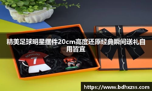 精美足球明星摆件20cm高度还原经典瞬间送礼自用皆宜